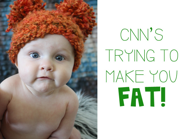 CNN’s Trying to Make You Fat!