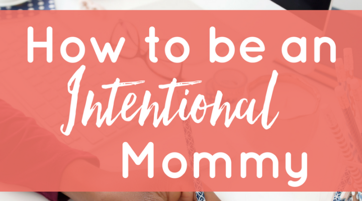 How to Be an Intentional Mommy: A Mother’s Day Practice