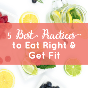 The 5 Best Practices to Eat Right and Get Fit