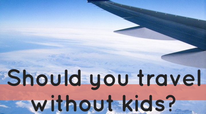 Traveling Without Kids – Yea or Nay?