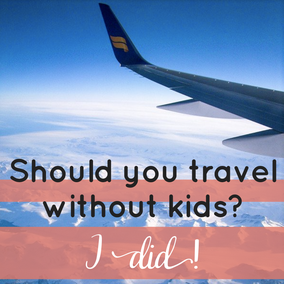 Traveling Without Kids – Yea or Nay?